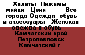 Халаты. Пижамы .майки › Цена ­ 700 - Все города Одежда, обувь и аксессуары » Женская одежда и обувь   . Камчатский край,Петропавловск-Камчатский г.